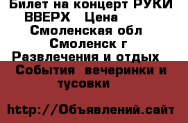 Билет на концерт РУКИ ВВЕРХ › Цена ­ 800 - Смоленская обл., Смоленск г. Развлечения и отдых » События, вечеринки и тусовки   